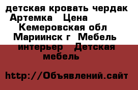 детская кровать-чердак Артемка › Цена ­ 7 000 - Кемеровская обл., Мариинск г. Мебель, интерьер » Детская мебель   